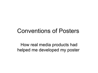 Conventions of Posters

 How real media products had
helped me developed my poster
 