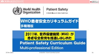 2011年、世界保健機関 (WHO) が
患者安全教育を推進しはじめた
10 Nov 2021 Evaluation-based Learning System 16
 
