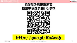 あなたの携帯端末で
投票準備をお願いします
4
http://goo.gl/BuAec6
Evaluation-based Learning System
10 Nov 2021
 