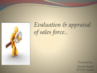 Evaluation & appraisal
of sales force..
Presented by :-
Urvashi Baghel
IITTM, Gwalior
 