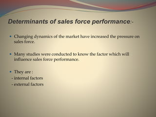 Determinants of sales force performance:-
 Changing dynamics of the market have increased the pressure on
sales force.
 ...