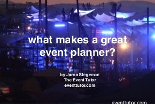what makes a great
event planner?
by Jarno Stegeman
The Event Tutor
eventtutor.com
 