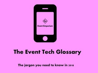 The Event Tech Glossary
The jargon you need to know in 2018
 