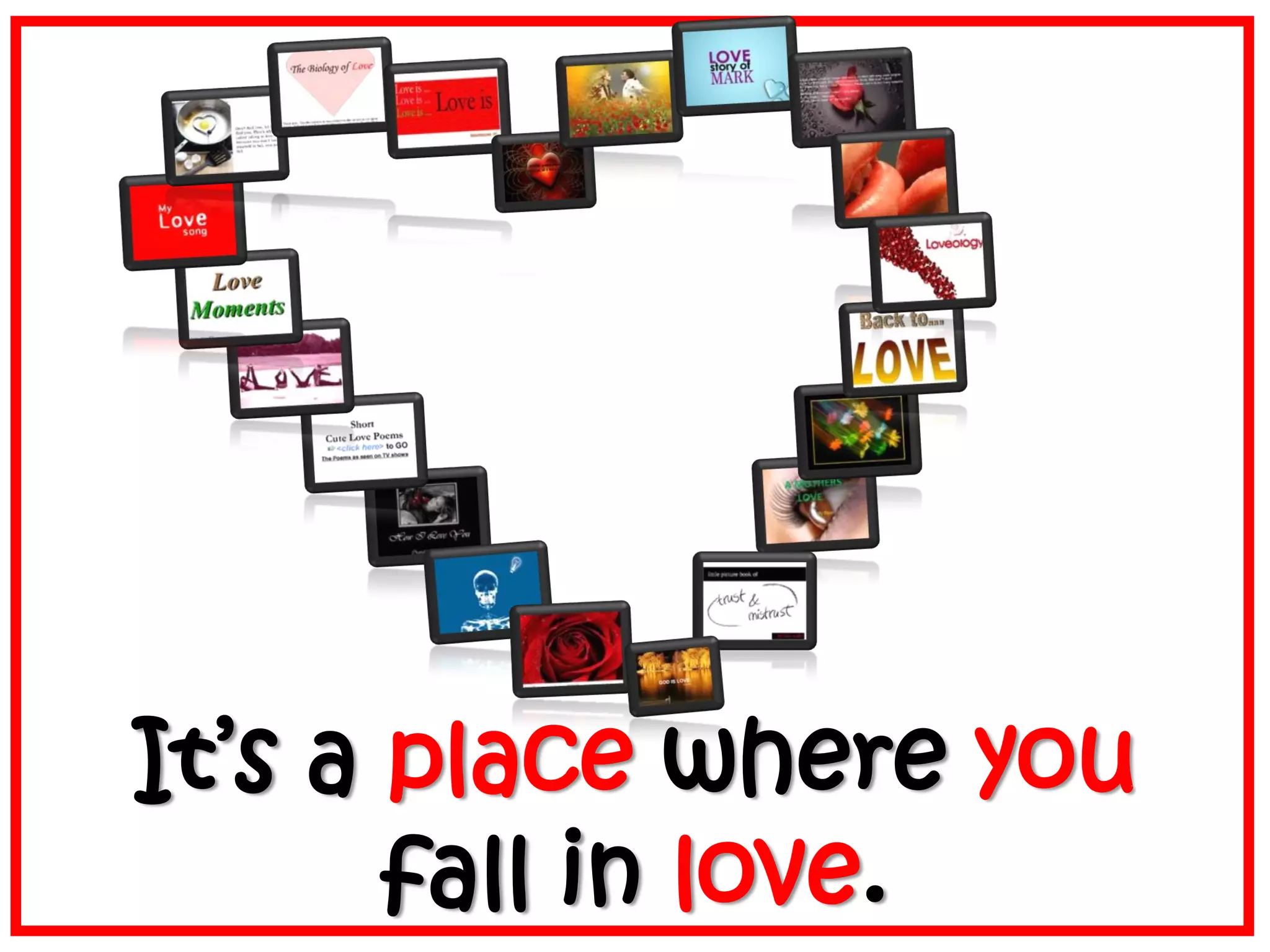 It’s a place where you
fall in love.