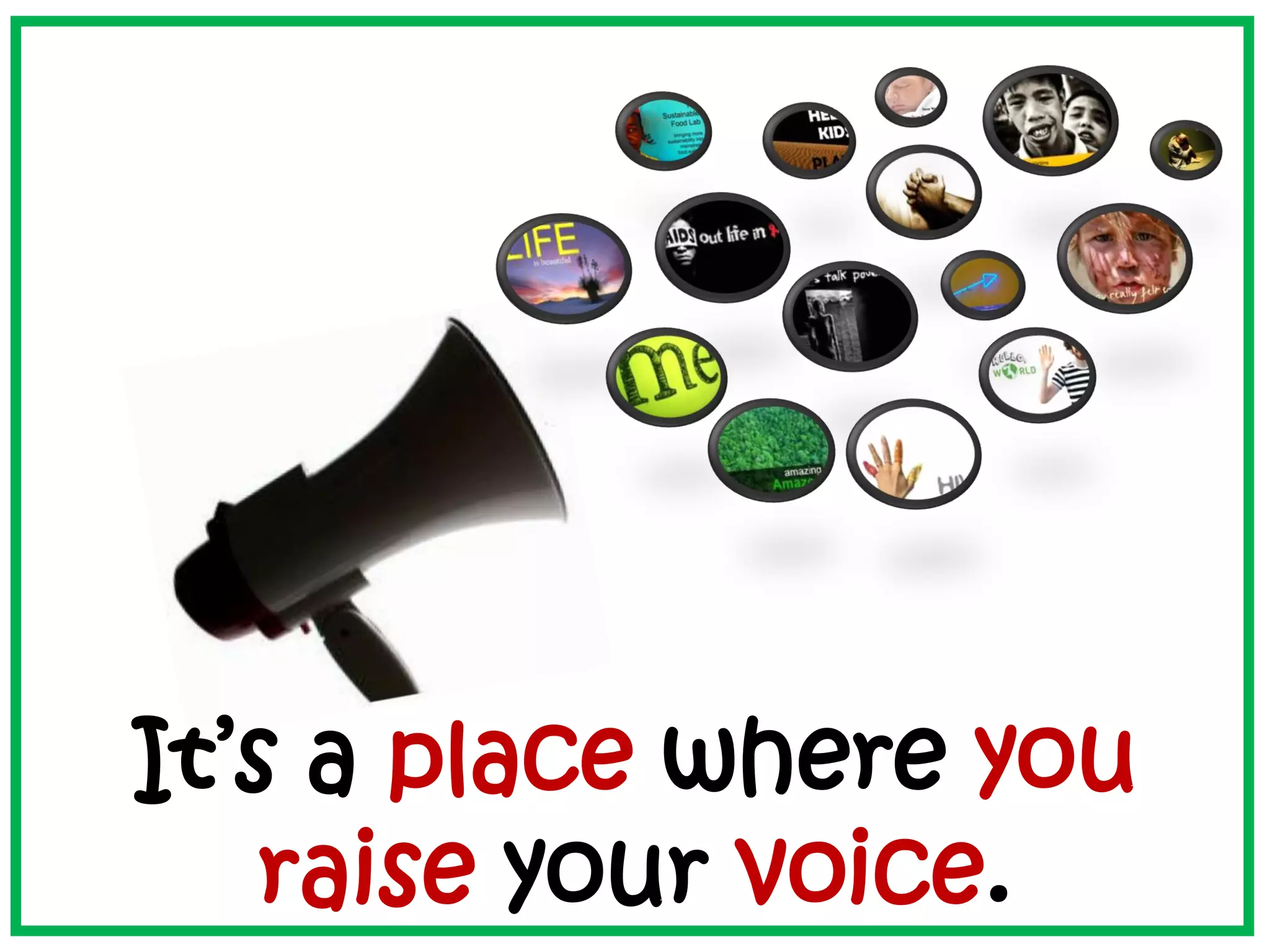 It’s a place where you
raise your voice.