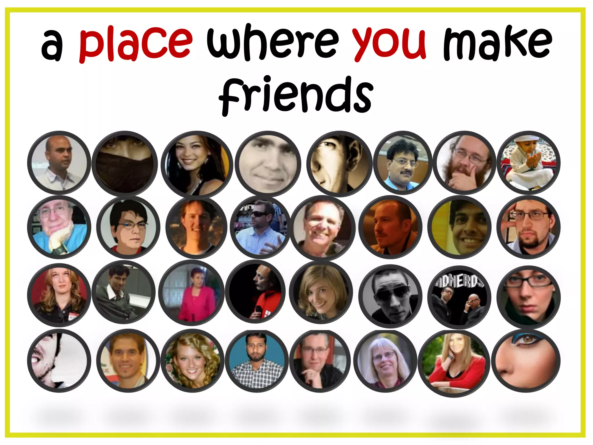 a place where you make
friends