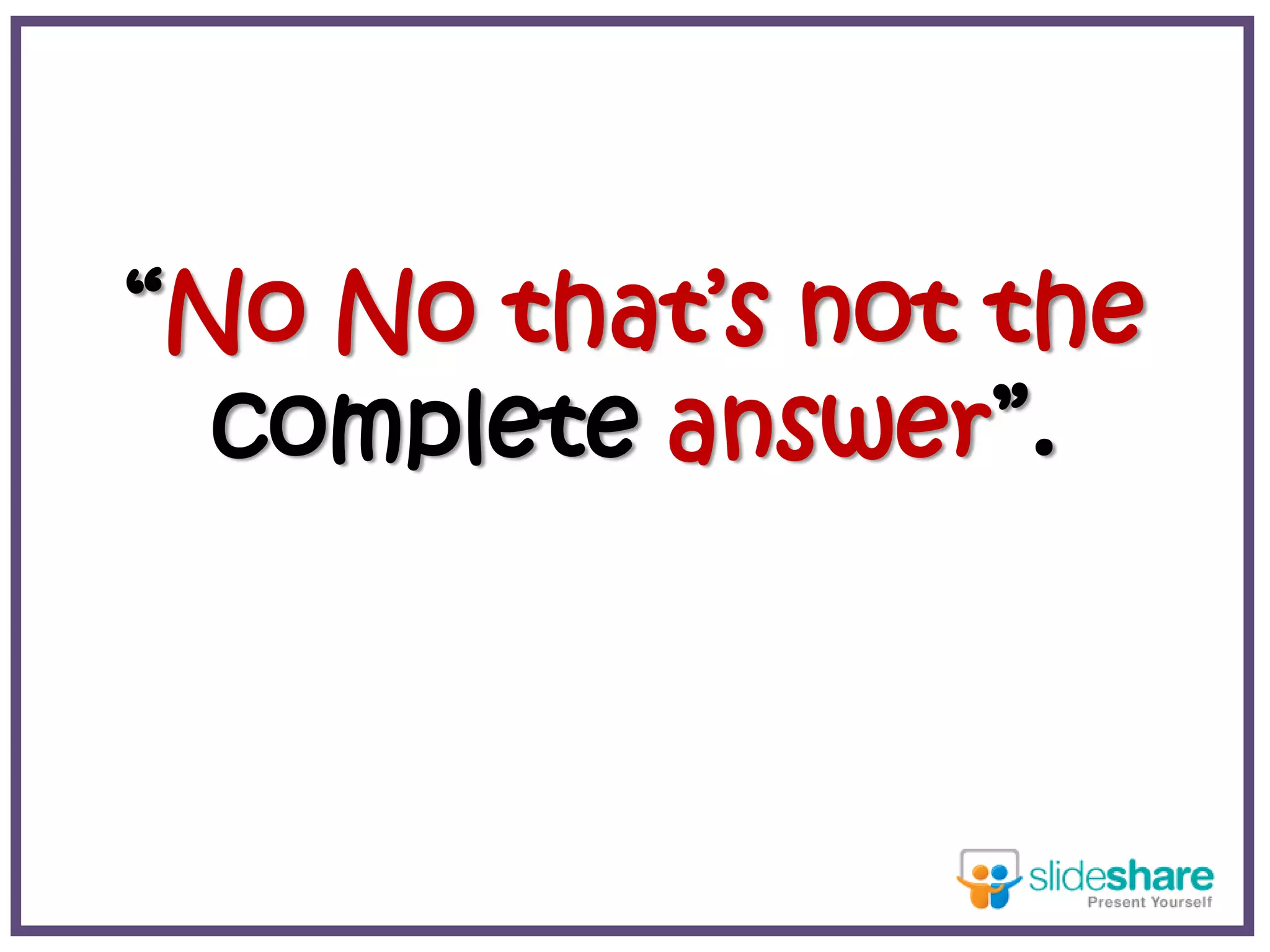 “No No that’s not the
complete answer”.