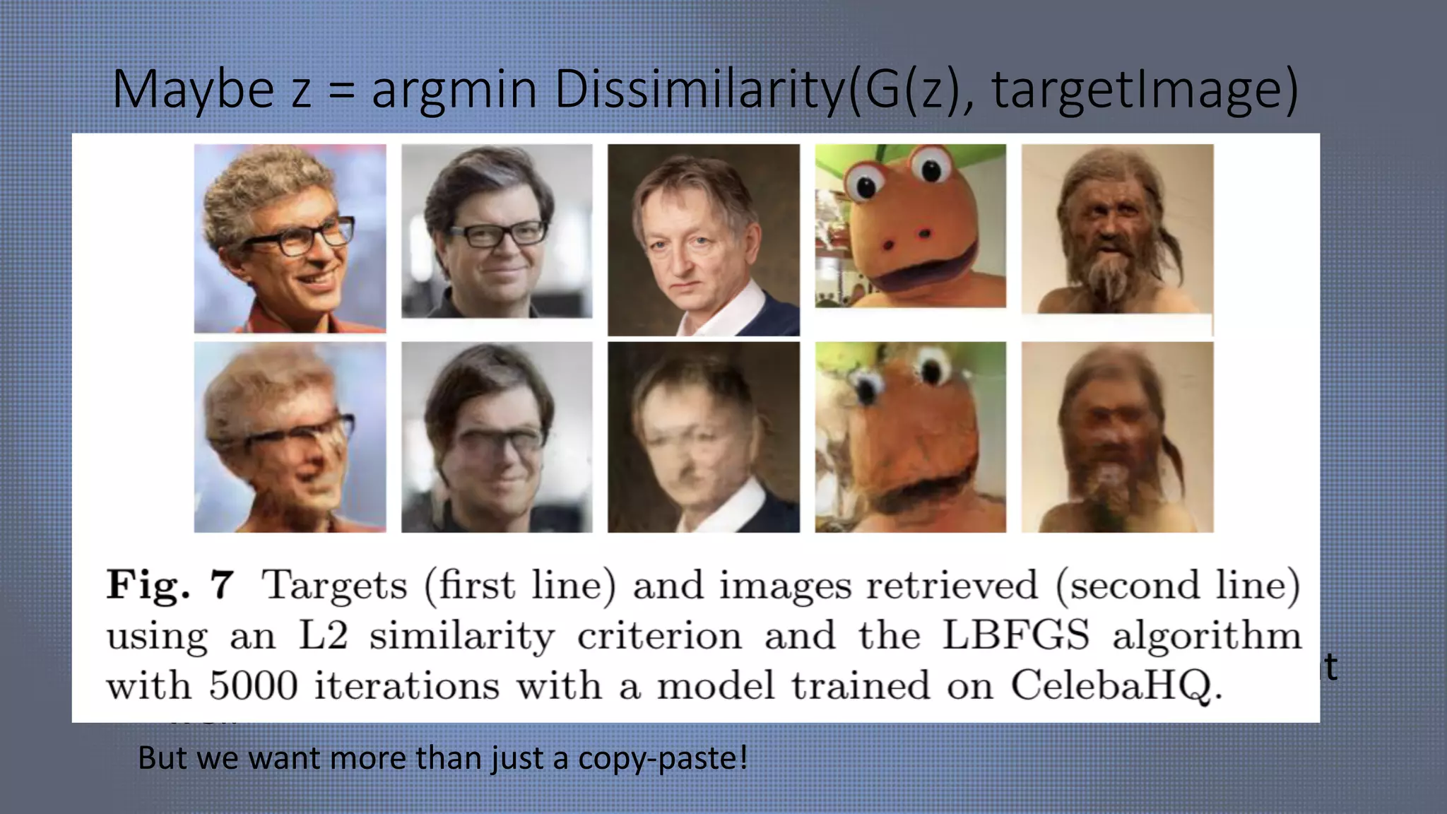 Maybe z = argmin Dissimilarity(G(z), targetImage)
• Pro:
• Simple
• No need for human interaction
• Non trivial if G was not trained on data ~ targetImage
• Con:
• Needs a target image
• Needs a dissimilariy, and similarities on images do not work that
well
But we want more than just a copy-paste!
L2, VGG, …
Discrim(G(z)),
(norm(z)-dim(z))2 …
 