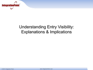 © 2014 Integration Point www.IntegrationPoint.com
Understanding Entry Visibility:
Explanations & Implications
 