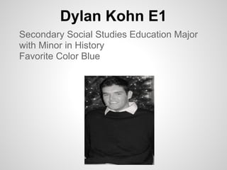 Dylan Kohn E1
Secondary Social Studies Education Major
with Minor in History
Favorite Color Blue
 