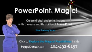 Create digital and print images
with the ease and flexibility of PowerPoint.
NewTraining Series
PowerPoint® Magic!
Click to Explore the Magical Possibilities Inside
PeggyDuncan.com 404-492-8197
 