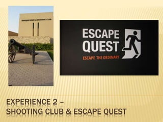 EXPERIENCE 2 –
SHOOTING CLUB & ESCAPE QUEST
 