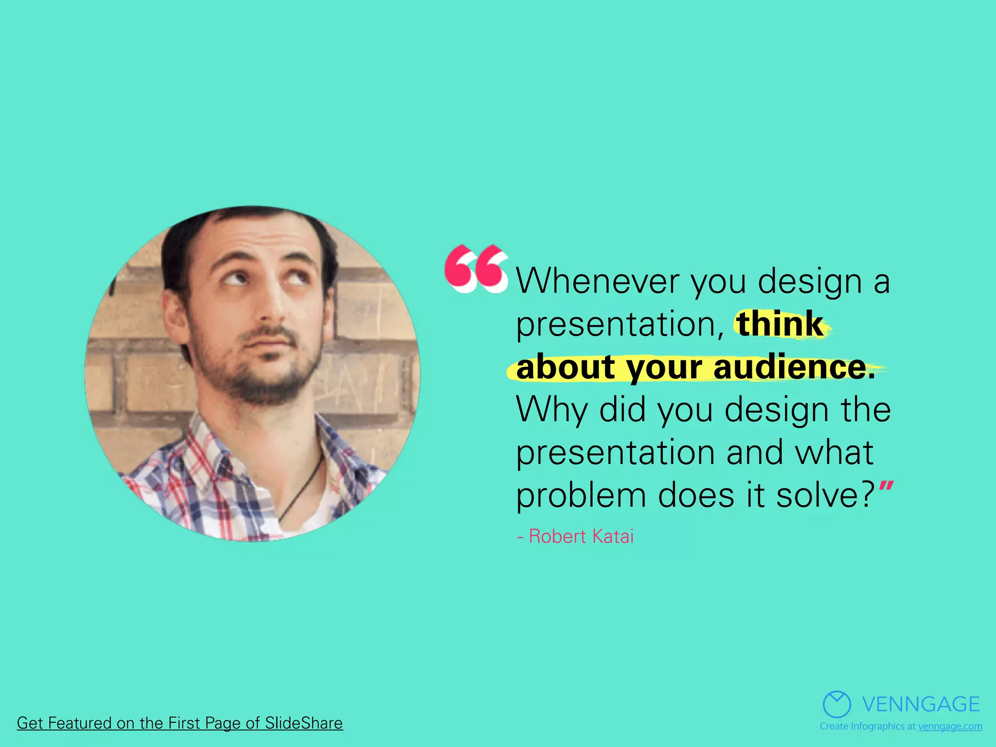 Whenever you design a
presentation, think
about your audience.
Why did you design the
presentation and what
problem does it solve?”
- Robert Katai
VENNGAGE
Create Infographics at venngage.comGet Featured on the First Page of SlideShare
 