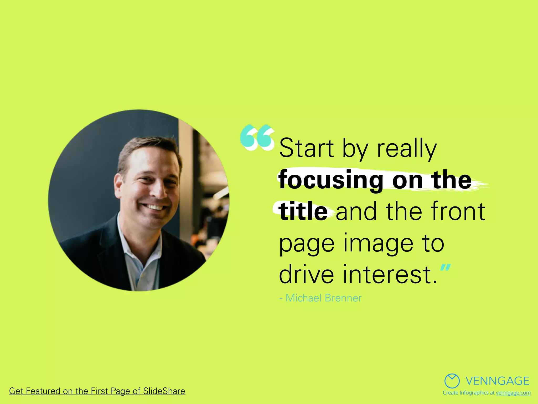 Start by really
focusing on the
title and the front
page image to
drive interest.”
- Michael Brenner
VENNGAGE
Create Infographics at venngage.comGet Featured on the First Page of SlideShare
 
