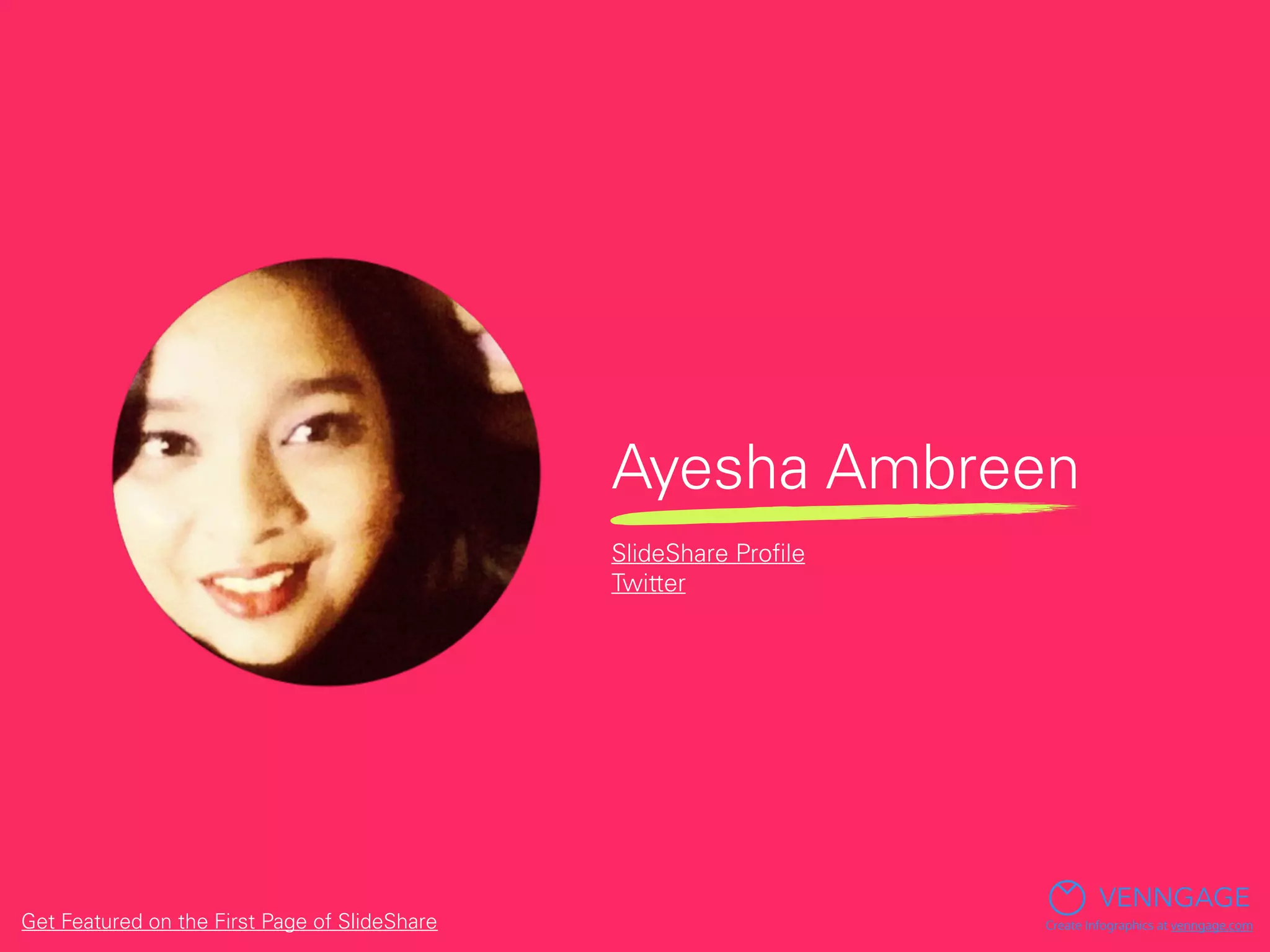 Ayesha Ambreen
VENNGAGE
Create Infographics at venngage.com
SlideShare Proﬁle
Twitter
Get Featured on the First Page of SlideShare
 