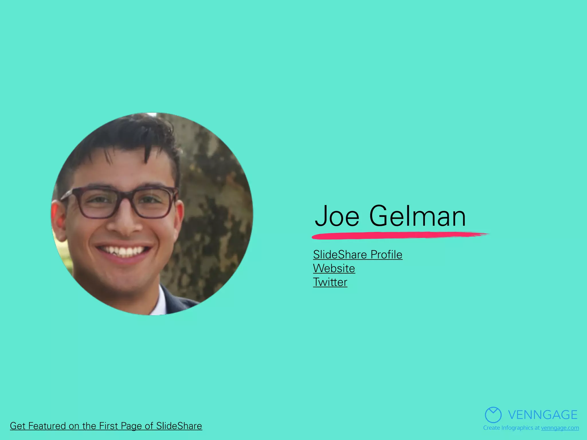Joe Gelman
VENNGAGE
Create Infographics at venngage.com
SlideShare Proﬁle
Website
Twitter
Get Featured on the First Page of SlideShare
 