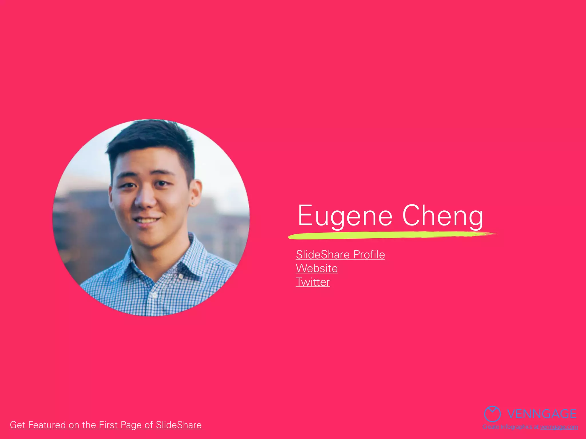 Eugene Cheng
VENNGAGE
Create Infographics at venngage.com
SlideShare Proﬁle
Website
Twitter
Get Featured on the First Page of SlideShare
 