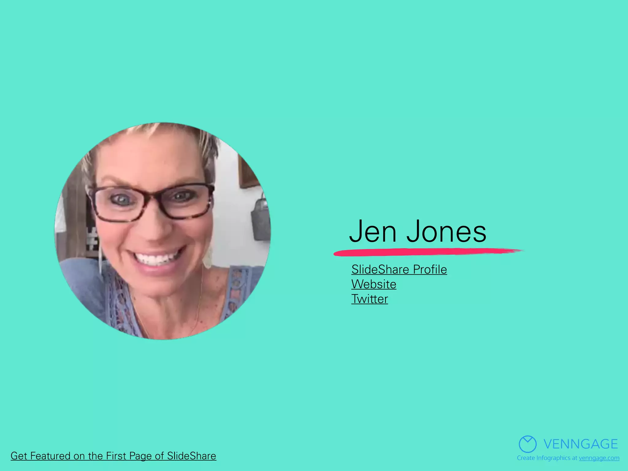 Jen Jones
VENNGAGE
Create Infographics at venngage.com
SlideShare Proﬁle
Website
Twitter
Get Featured on the First Page of SlideShare
 
