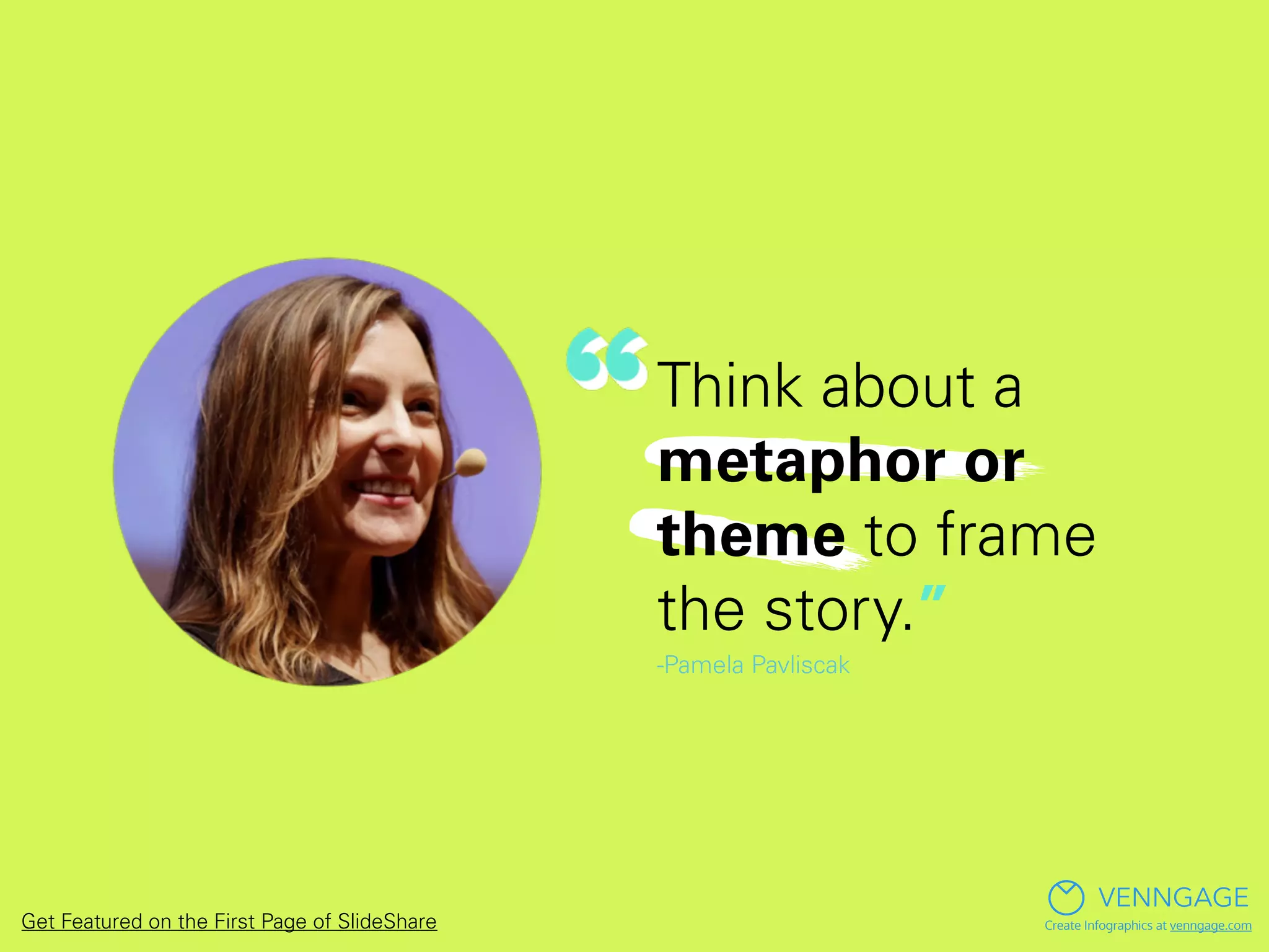 Think about a
metaphor or
theme to frame
the story.”
-Pamela Pavliscak
VENNGAGE
Create Infographics at venngage.comGet Featured on the First Page of SlideShare
 