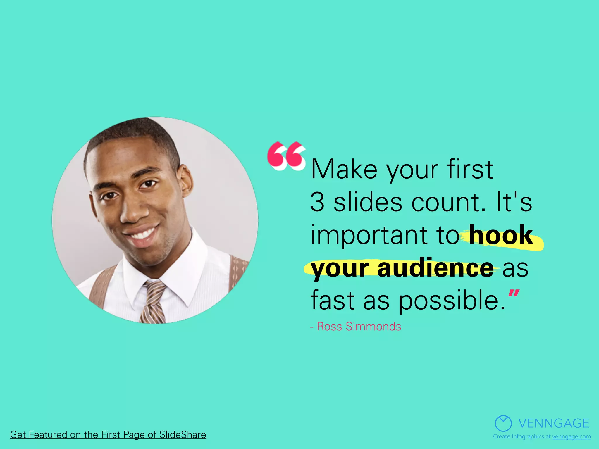 Make your ﬁrst
3 slides count. It's
important to hook
your audience as
fast as possible.”
- Ross Simmonds
VENNGAGE
Create Infographics at venngage.comGet Featured on the First Page of SlideShare
 