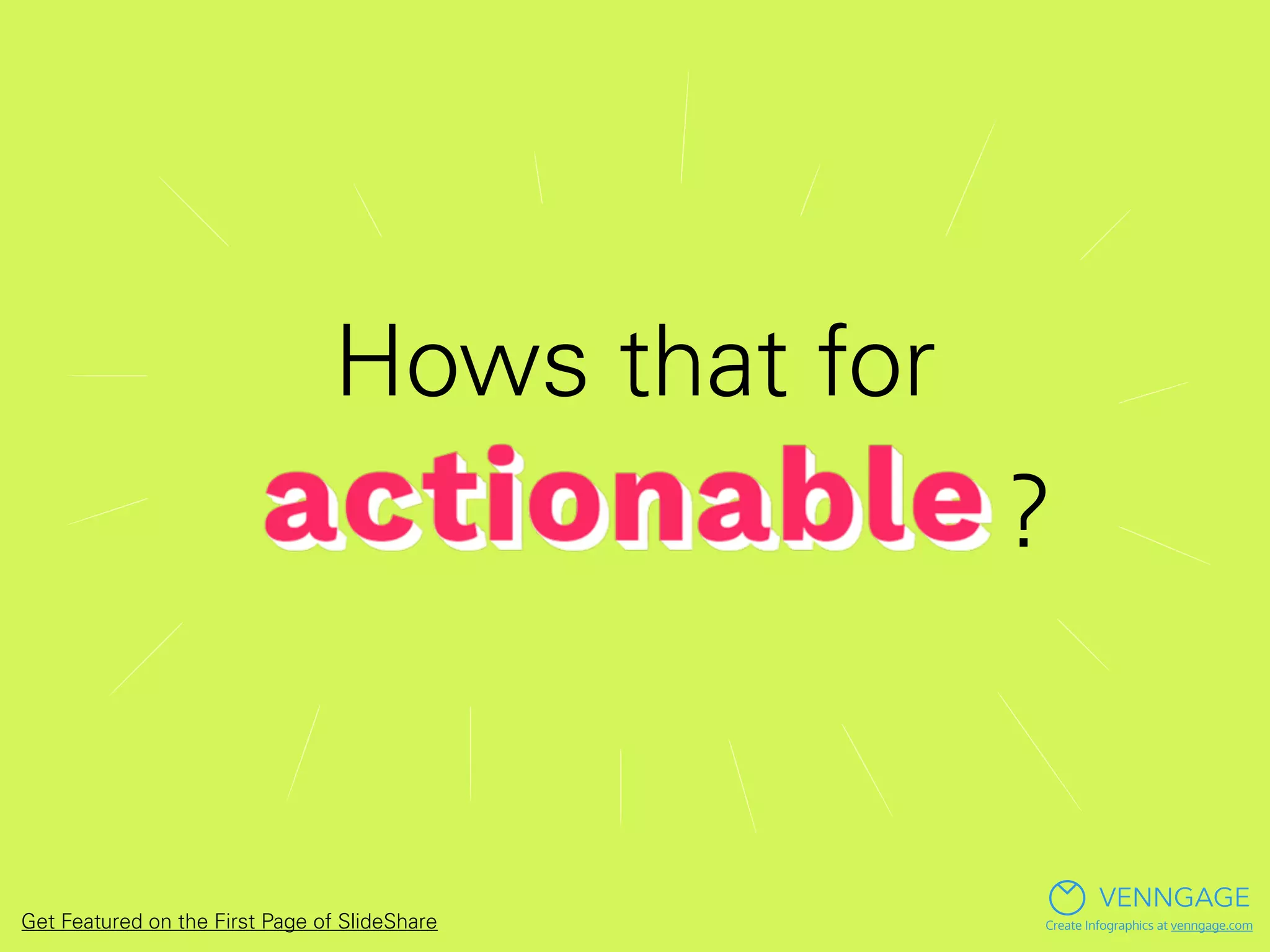 How’s that for
?
VENNGAGE
Create Infographics at venngage.comGet Featured on the First Page of SlideShare
 