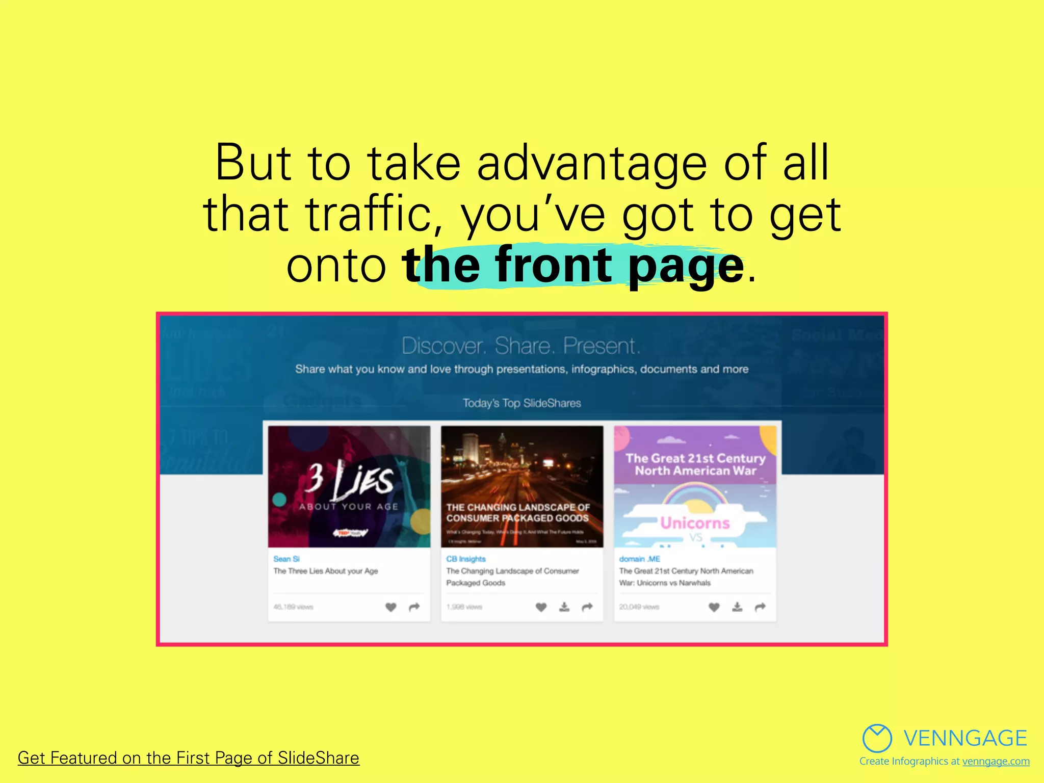 But to take advantage of all
that trafﬁc, you’ve got to get
onto the front page.
VENNGAGE
Create Infographics at venngage.comGet Featured on the First Page of SlideShare
 