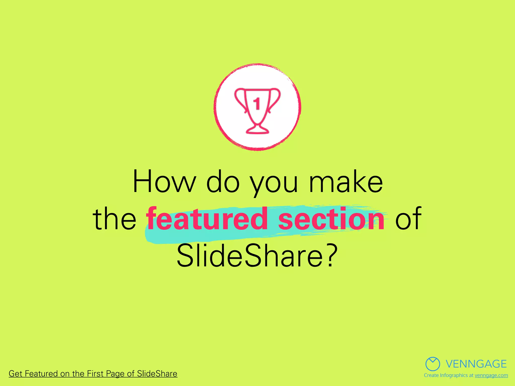 How do you make
the featured section of
SlideShare?
VENNGAGE
Create Infographics at venngage.comGet Featured on the First Page of SlideShare
 