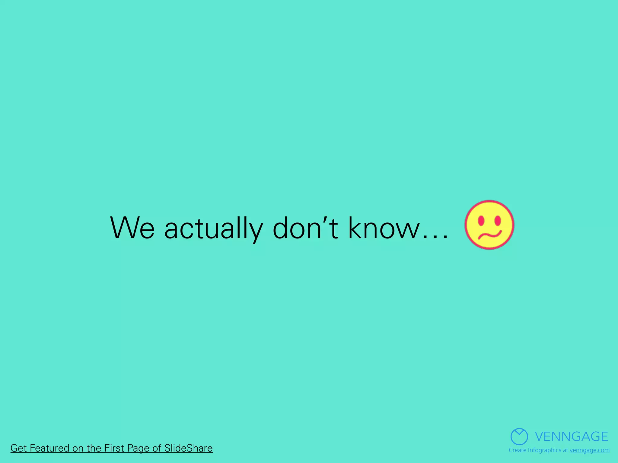 We actually don’t know…
VENNGAGE
Create Infographics at venngage.comGet Featured on the First Page of SlideShare
 