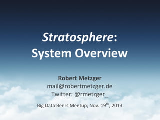 Stratosphere:
System Overview
Robert Metzger
mail@robertmetzger.de
Twitter: @rmetzger_
Big Data Beers Meetup, Nov. 19th, 2013

 