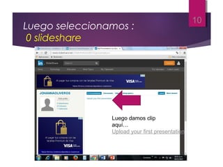 Luego seleccionamos :
0 slideshare
10
Luego damos clip
aquí…
Upload your first presentation
 