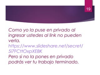 Como yo la puse en privado al
ingresar ustedes al link no pueden
verla.
https://www.slideshare.net/secret/
5i7FCttOxpXEBK
Pero si no la pones en privado
podrás ver tu trabajo terminado.
19
 