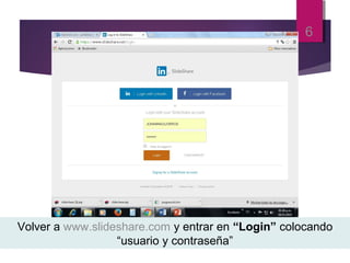 6
Volver a www.slideshare.com y entrar en “Login” colocando
“usuario y contraseña”
 