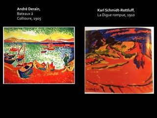 André Derain, 
Bateaux à 
Collioure, 1905 
Karl Schmidt-Rottluff, 
La Digue rompue, 1910 
 