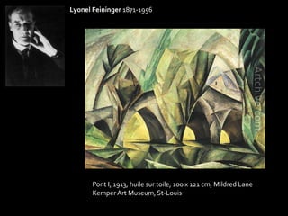 Lyonel Feininger 1871-1956 
Pont I, 1913, huile sur toile, 100 x 121 cm, Mildred Lane 
Kemper Art Museum, St-Louis 
 