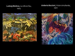 Ludwig Meidner, La ville en feu, 
1913, 
Umberto Boccioni, Vision simultanée, 
1911 
 