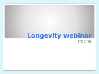 Longevity webinar
EYE CARE
 