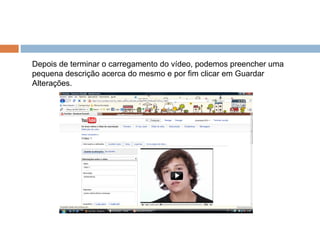 Depois de terminar o carregamento do vídeo, podemos preencher uma pequena descrição acerca do mesmo e por fim clicar em Guardar Alterações. 