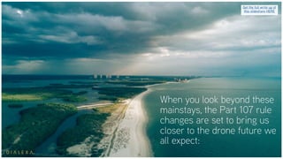 When you look beyond these
mainstays, the Part 107 rule
changes are set to bring us
closer to the drone future we
all expect:
Get the full write up of
this slideshare HERE
 