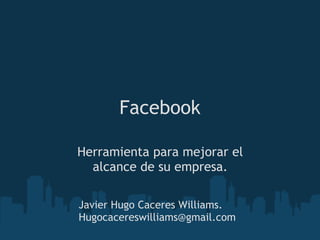 Facebook

Herramienta para mejorar el
  alcance de su empresa.

Javier Hugo Caceres Williams.
Hugocacereswilliams@gmail.com
 