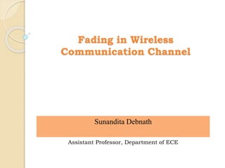 Fading in Wireless
Communication Channel
Sunandita Debnath
Assistant Professor, Department of ECE
 