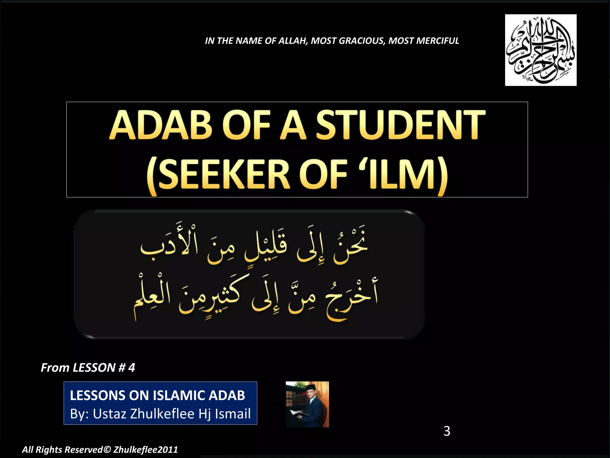 From LESSON # 4 LESSONS ON ISLAMIC ADAB By: Ustaz Zhulkeflee Hj Ismail IN THE NAME OF ALLAH, MOST GRACIOUS, MOST MERCIFUL All Rights Reserved© Zhulkeflee2011 
