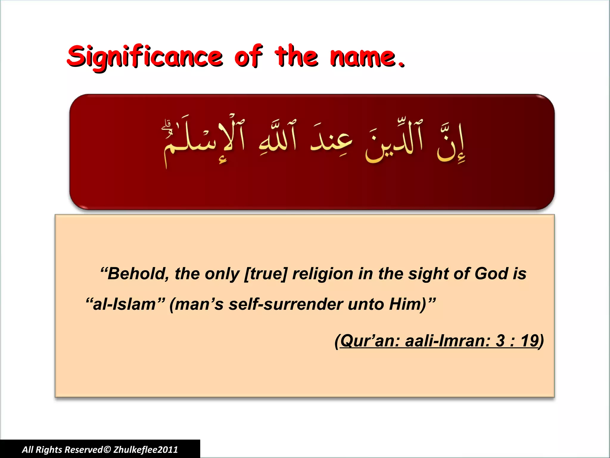 All Rights Reserved© Zhulkeflee2011 Significance of the name. “ Behold, the only [true] religion in the sight of God is “al-Islam” (man’s self-surrender unto Him)” ( Qur’an: aali-Imran: 3 : 19 )   