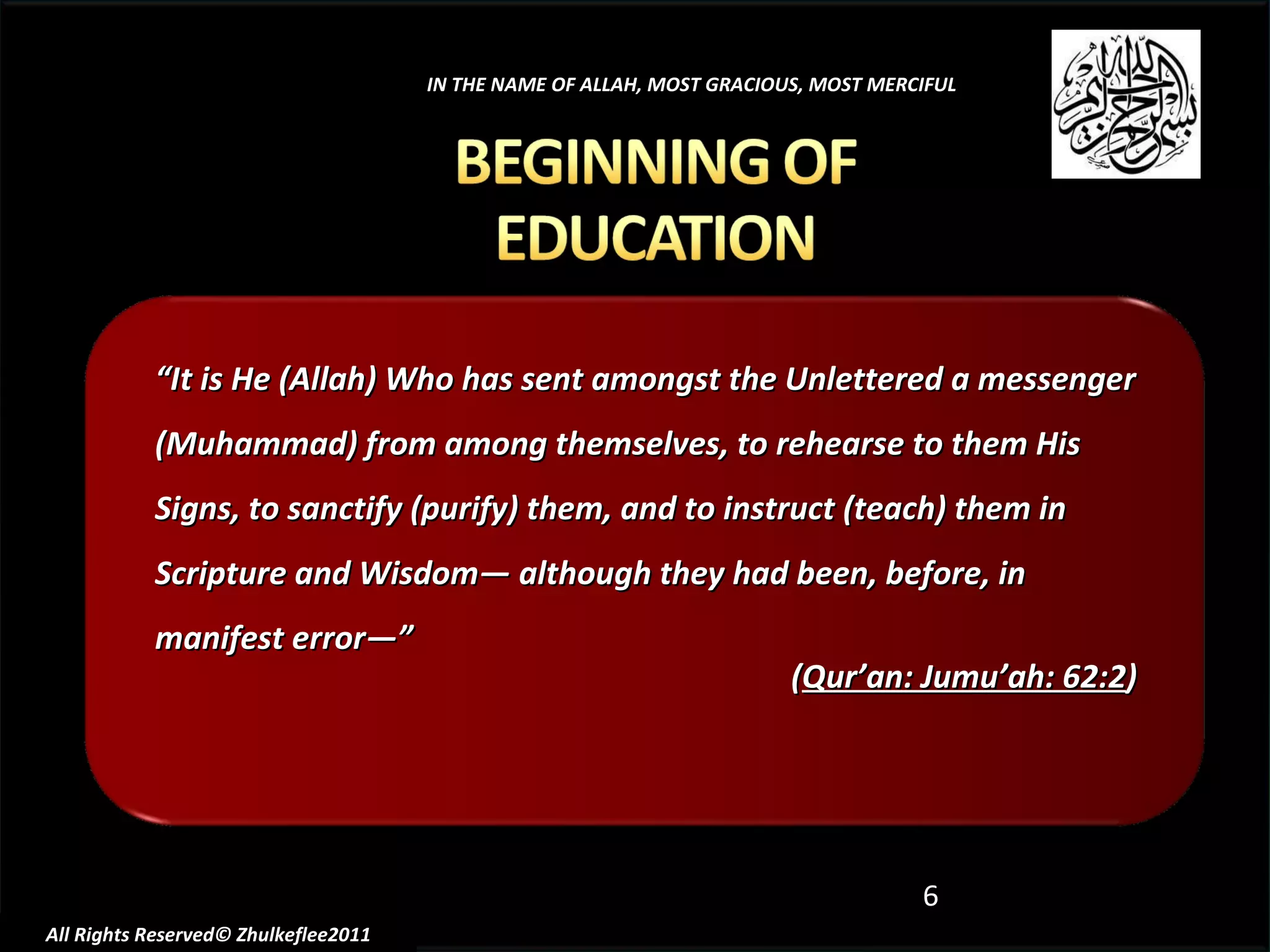 “ It is He (Allah) Who has sent amongst the Unlettered a messenger (Muhammad) from among themselves, to rehearse to them His Signs, to sanctify (purify) them, and to instruct (teach) them in Scripture and Wisdom― although they had been, before, in manifest error―”  ( Qur’an: Jumu’ah: 62:2 ) IN THE NAME OF ALLAH, MOST GRACIOUS, MOST MERCIFUL All Rights Reserved© Zhulkeflee2011 