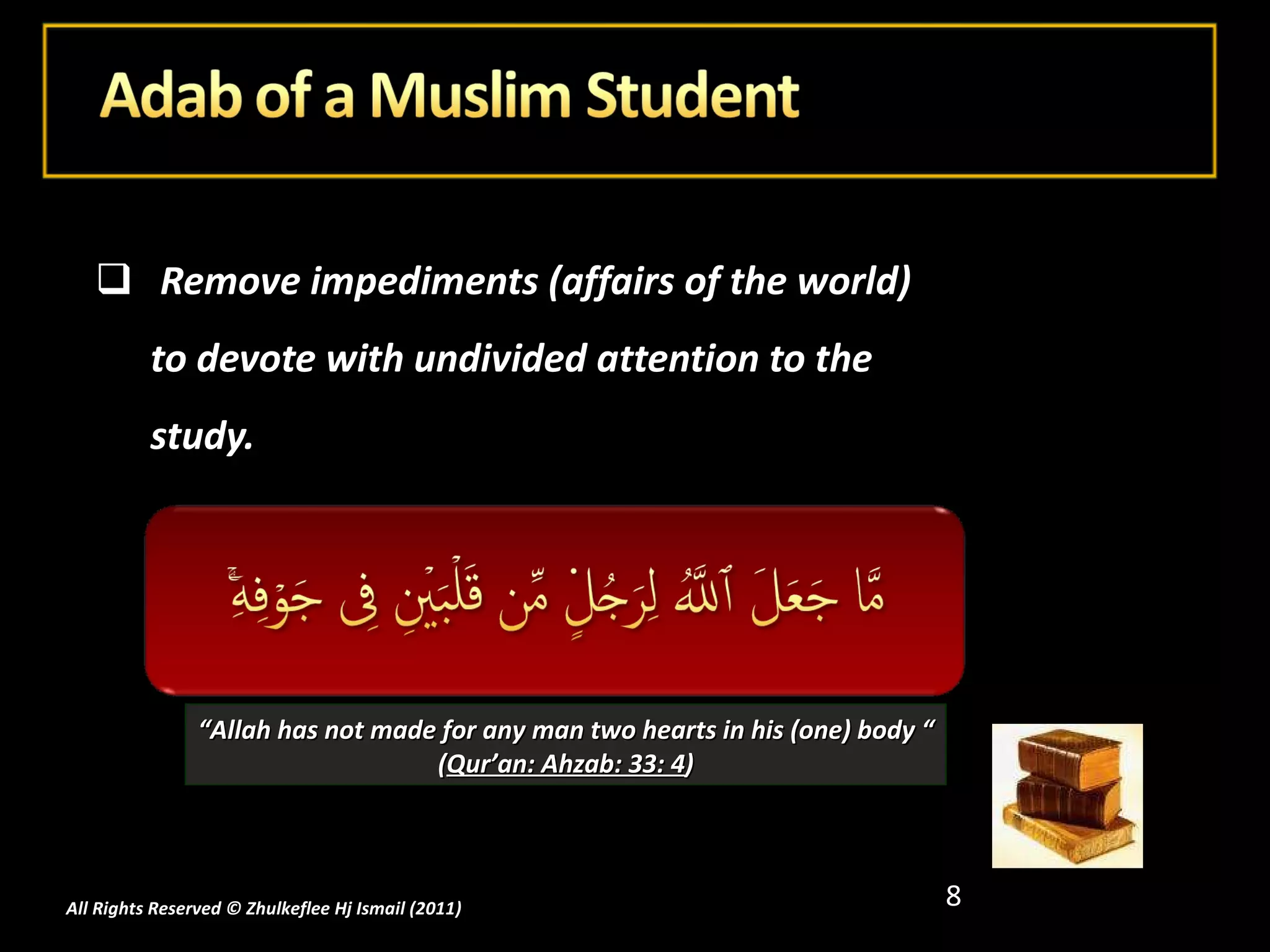 Remove impediments (affairs of the world) to devote with undivided attention to the study. All Rights Reserved © Zhulkeflee Hj Ismail (2011 ) “ Allah has not made for any man two hearts in his (one) body “ ( Qur’an: Ahzab: 33: 4 ) 