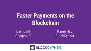 Faster Payments on the
Blockchain
Bart Cant
Capgemini
Karen Hsu
BlockCypher
 