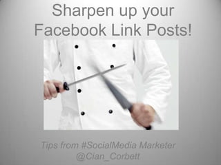Sharpen up your
Facebook Link Posts!

Tips from #SocialMedia Marketer
@Cian_Corbett

 