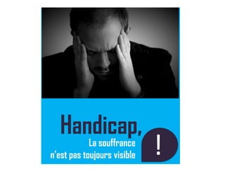 La souffrance
n’est pas toujours visible
Handicap,
!a
 