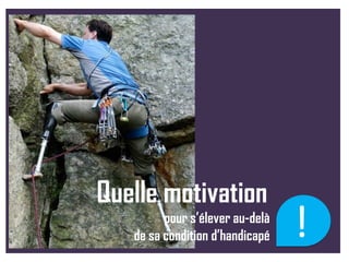 !a
Quelle motivation
pour s’élever au-delà
de sa condition d’handicapé
 