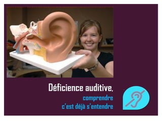 Déficience auditive,
comprendre
c’est déjà s’entendre
 