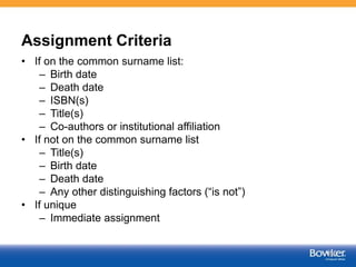 Assignment Criteria
• If on the common surname list:
– Birth date
– Death date
– ISBN(s)
– Title(s)
– Co-authors or institutional affiliation
• If not on the common surname list
– Title(s)
– Birth date
– Death date
– Any other distinguishing factors (“is not”)
• If unique
– Immediate assignment
51
 